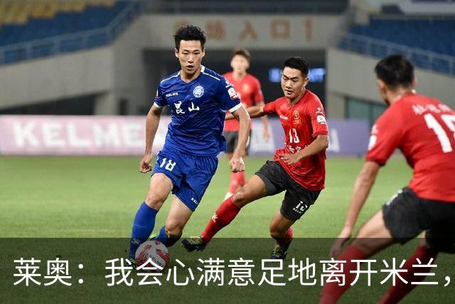 莱奥：我会心满意足地离开米兰，我已将球队带回应有的位置